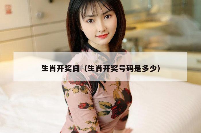 生肖开奖日（生肖开奖号码是多少）