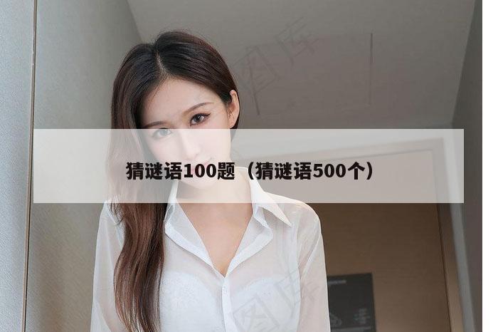 猜谜语100题（猜谜语500个）