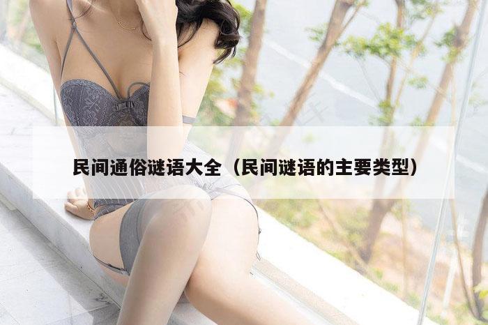 民间通俗谜语大全（民间谜语的主要类型）