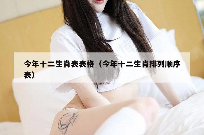今年十二生肖表表格（今年十二生肖排列顺序表）