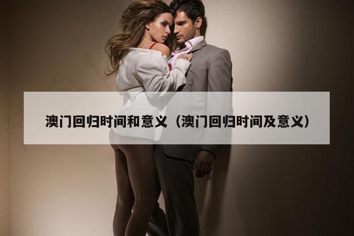 澳门回归时间和意义（澳门回归时间及意义）