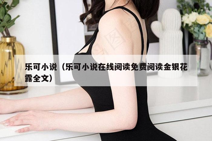 乐可小说,澳门复式2串1奖金计算,澳门历史年表查询网站,49个图库港澳2025年,乐可小说在线阅读免费阅读金银花露全文）